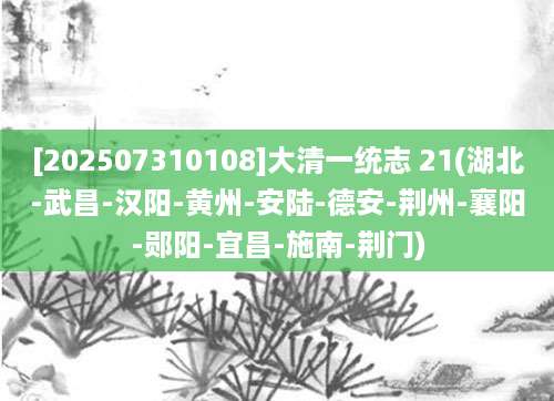 [202507310108]大清一统志 21(湖北-武昌-汉阳-黄州-安陆-德安-荆州-襄阳-郧阳-宜昌-施南-荆门)