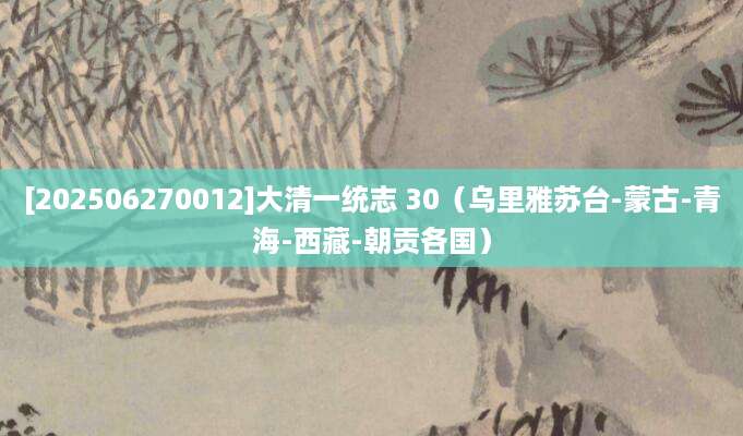 [202506270012]大清一统志 30（乌里雅苏台-蒙古-青海-西藏-朝贡各国）