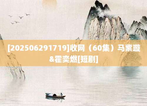 [202506291719]收网（60集）马紫璇&霍奕燃[短剧]