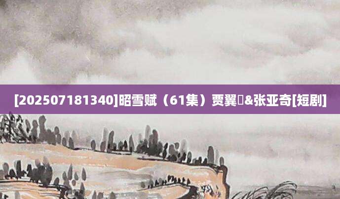 [202507181340]昭雪赋（61集）贾翼瑄&张亚奇[短剧]