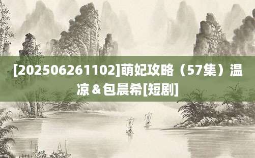 [202506261102]萌妃攻略（57集）温凉＆包晨希[短剧]