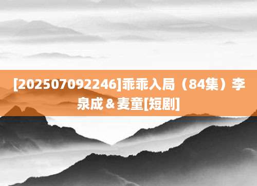 [202507092246]乖乖入局（84集）李泉成＆麦童[短剧]