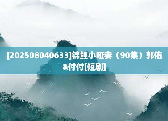 [202508040633]锦鲤小哑妻（90集）郭佑&付付[短剧]