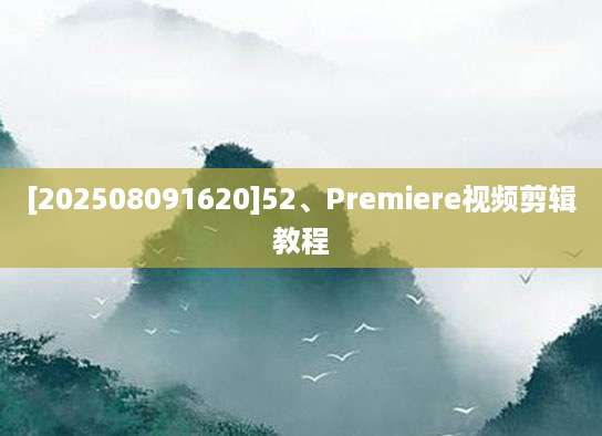 [202508091620]52、Premiere视频剪辑教程