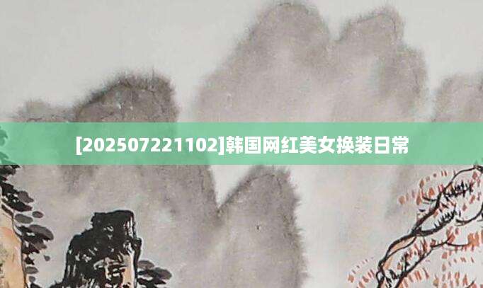 [202507221102]韩国网红美女换装日常