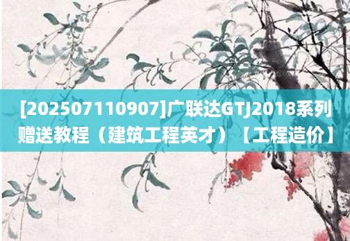 [202507110907]广联达GTJ2018系列赠送教程（建筑工程英才）【工程造价】
