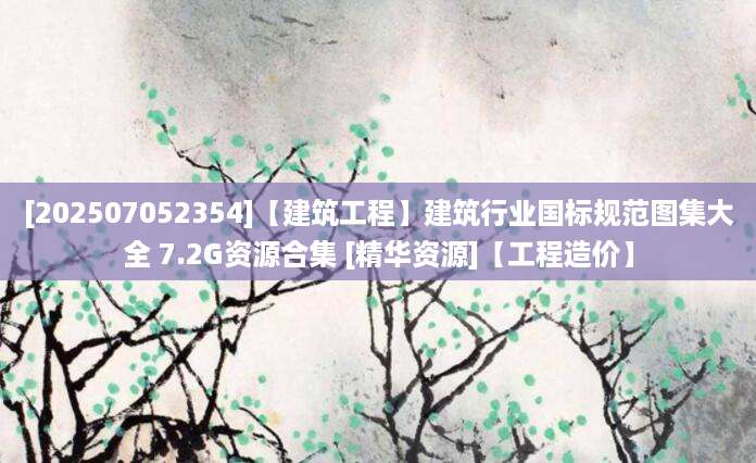 [202507052354]【建筑工程】建筑行业国标规范图集大全 7.2G资源合集 [精华资源]【工程造价】