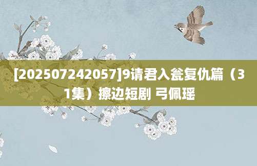 [202507242057]9请君入瓮复仇篇（31集）擦边短剧 弓佩瑶