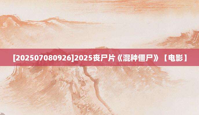 [202507080926]2025丧尸片《混种僵尸》【电影】