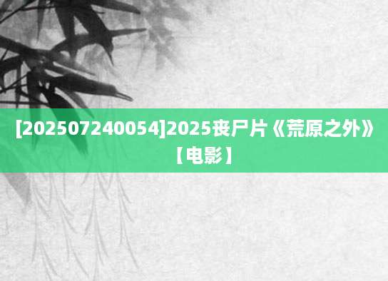 [202507240054]2025丧尸片《荒原之外》【电影】