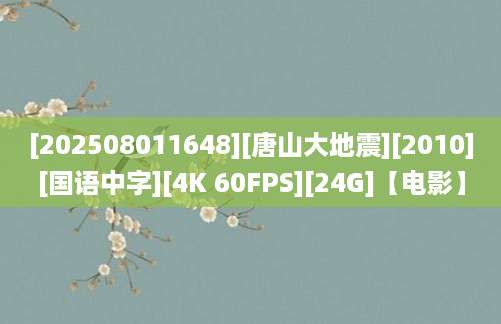 [202508011648][唐山大地震][2010][国语中字][4K 60FPS][24G]【电影】