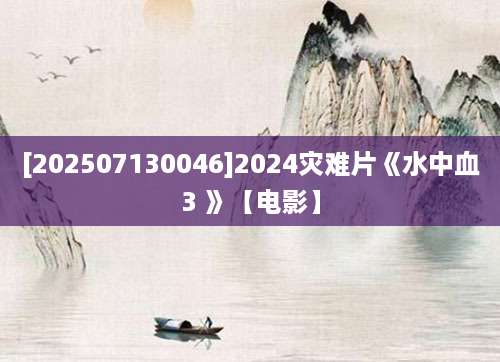 [202507130046]2024灾难片《水中血3 》【电影】