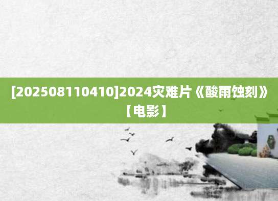 [202508110410]2024灾难片《酸雨蚀刻》【电影】