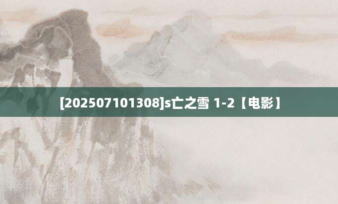 [202507101308]s亡之雪 1-2【电影】