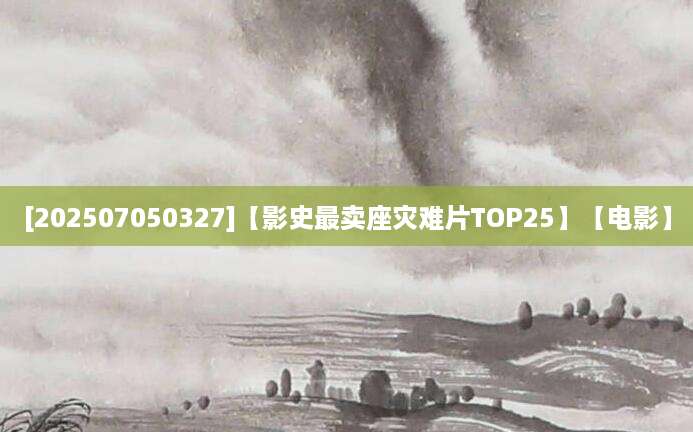 [202507050327]【影史最卖座灾难片TOP25】【电影】