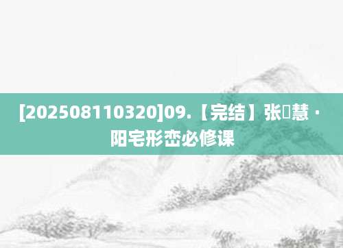 [202508110320]09.【完结】张赟慧 · 阳宅形峦必修课