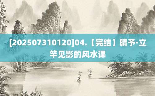 [202507310120]04.【完结】晴予·立竿见影的风水课