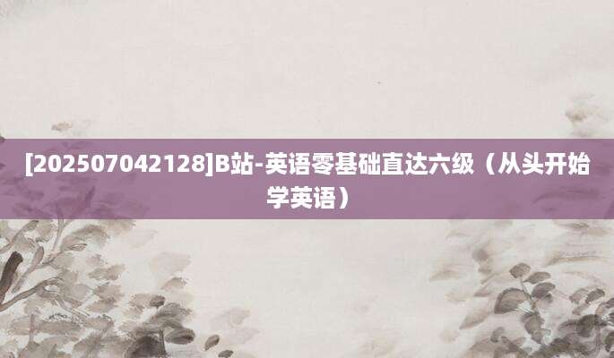 [202507042128]B站-英语零基础直达六级（从头开始学英语）