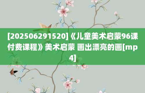 [202506291520]《儿童美术启蒙96课付费课程》美术启蒙 画出漂亮的画[mp4]