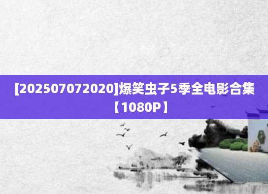 [202507072020]爆笑虫子5季全电影合集【1080P】