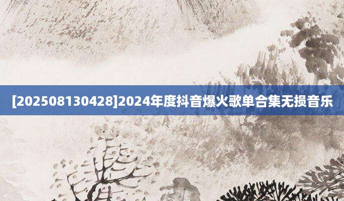 [202508130428]2024年度抖音爆火歌单合集无损音乐