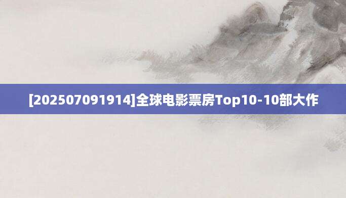 [202507091914]全球电影票房Top10-10部大作