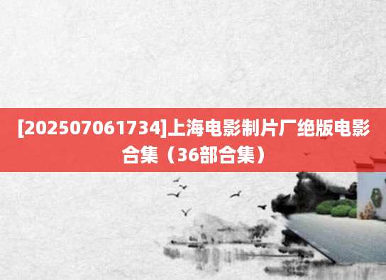 [202507061734]上海电影制片厂绝版电影合集（36部合集）