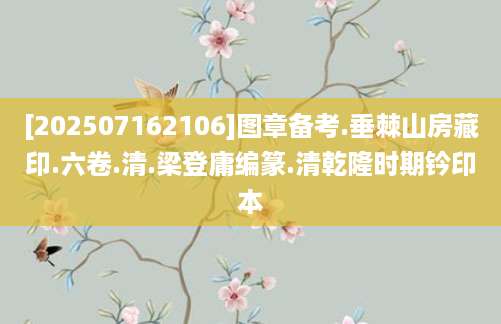 [202507162106]图章备考.垂棘山房藏印.六卷.清.梁登庸编篆.清乾隆时期钤印本