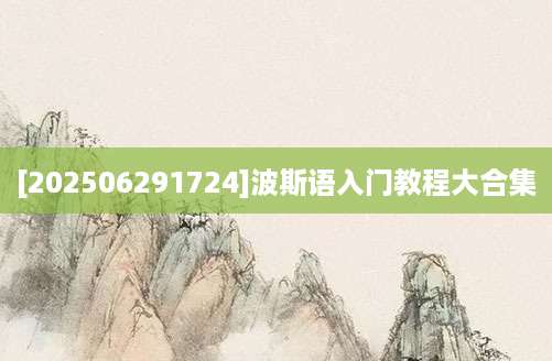 [202506291724]波斯语入门教程大合集