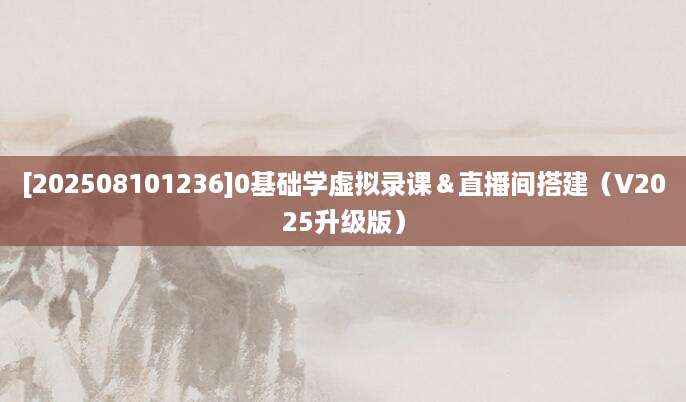 [202508101236]0基础学虚拟录课＆直播间搭建（V2025升级版）