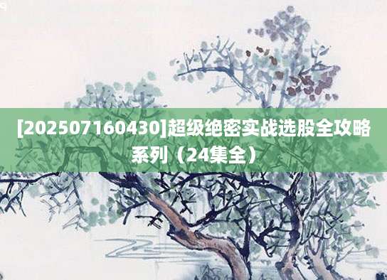 [202507160430]超级绝密实战选股全攻略系列（24集全）