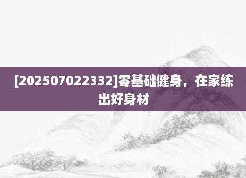 [202507022332]零基础健身，在家练出好身材