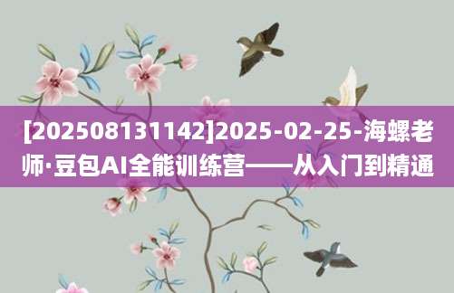 [202508131142]2025-02-25-海螺老师·豆包AI全能训练营——从入门到精通
