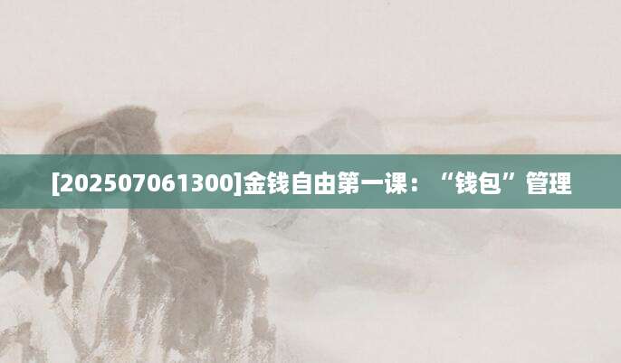 [202507061300]金钱自由第一课：“钱包”管理