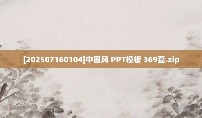 [202507160104]中国风 PPT模板 369套.zip