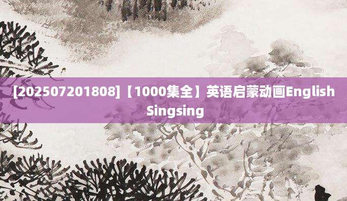 [202507201808]【1000集全】英语启蒙动画English Singsing