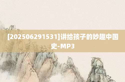 [202506291531]讲给孩子的妙趣中国史-MP3