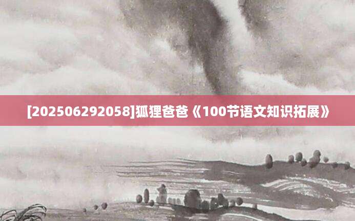 [202506292058]狐狸爸爸《100节语文知识拓展》