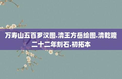 万寿山五百罗汉图.清王方岳绘图.清乾隆二十二年刻石.初拓本