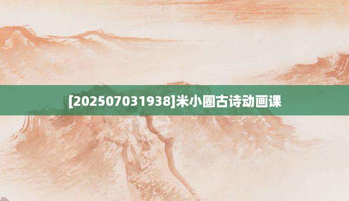 [202507031938]米小圈古诗动画课