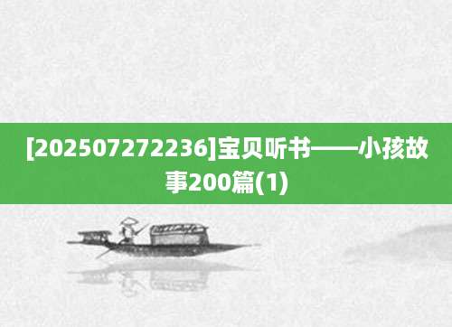 [202507272236]宝贝听书——小孩故事200篇(1)