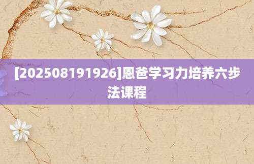 [202508191926]恩爸学习力培养六步法课程