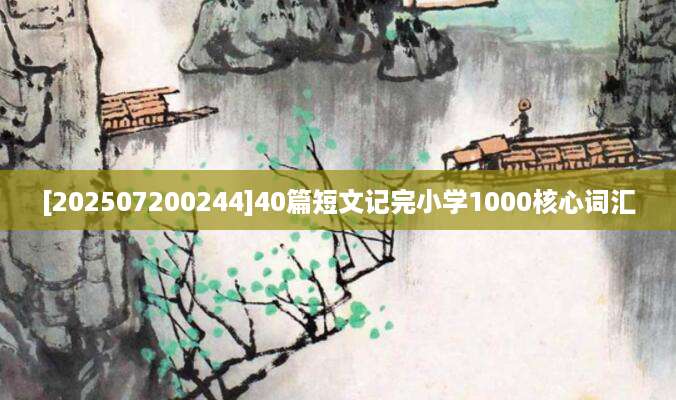 [202507200244]40篇短文记完小学1000核心词汇