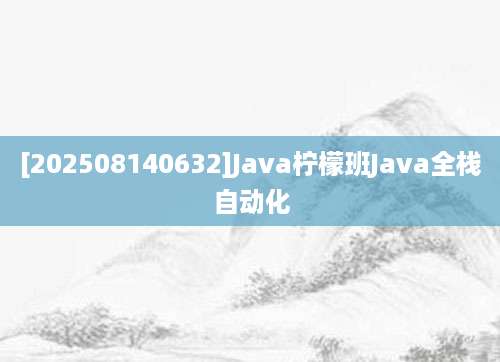 [202508140632]Java柠檬班Java全栈自动化
