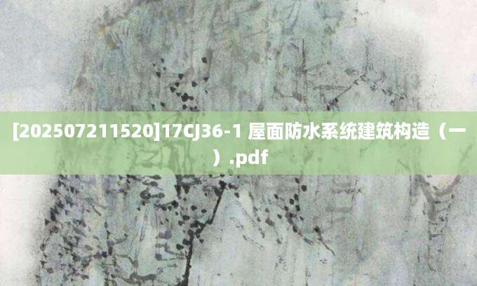 [202507211520]17CJ36-1 屋面防水系统建筑构造（一）.pdf