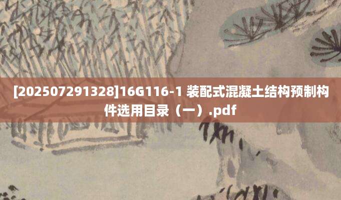 [202507291328]16G116-1 装配式混凝土结构预制构件选用目录（一）.pdf