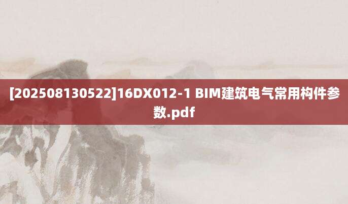 [202508130522]16DX012-1 BIM建筑电气常用构件参数.pdf