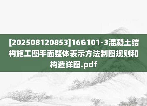 [202508120853]16G101-3混凝土结构施工图平面整体表示方法制图规则和构造详图.pdf