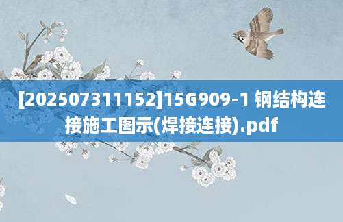 [202507311152]15G909-1 钢结构连接施工图示(焊接连接).pdf