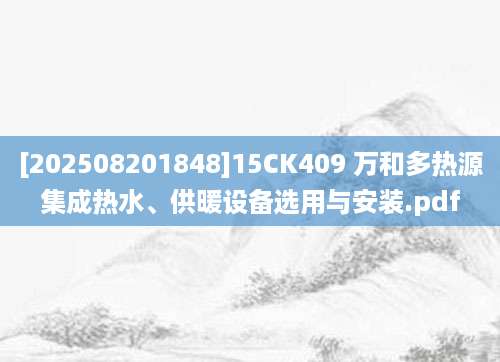[202508201848]15CK409 万和多热源集成热水、供暖设备选用与安装.pdf